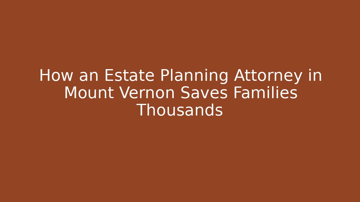 How an Estate Planning Attorney in Mount Vernon Saves Families Thousands