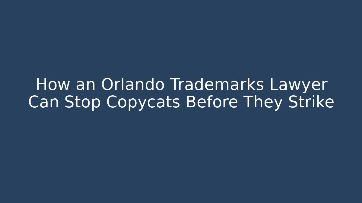 How an Orlando Trademarks Lawyer Can Stop Copycats Before They Strike