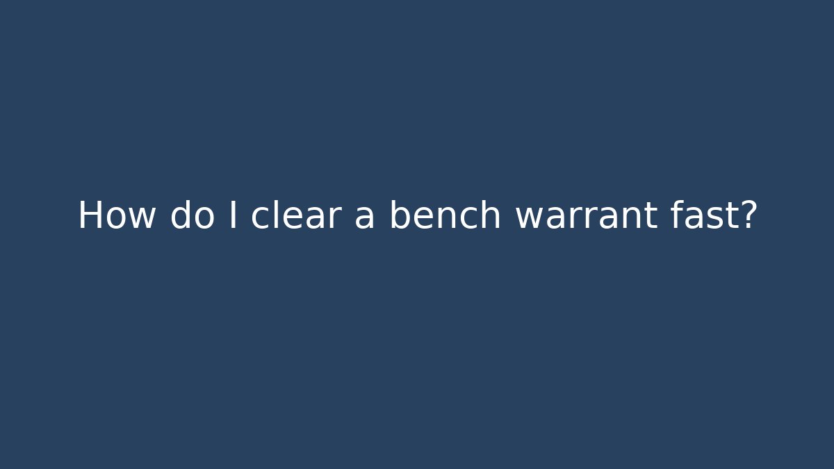 How do I clear a bench warrant fast?