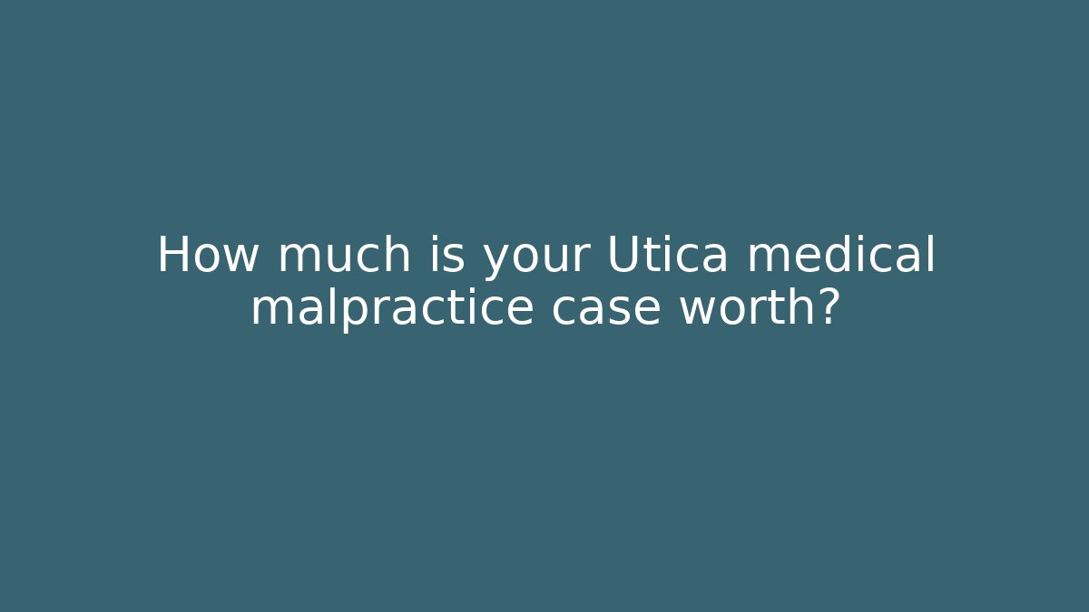 How much is your Utica medical malpractice case worth?