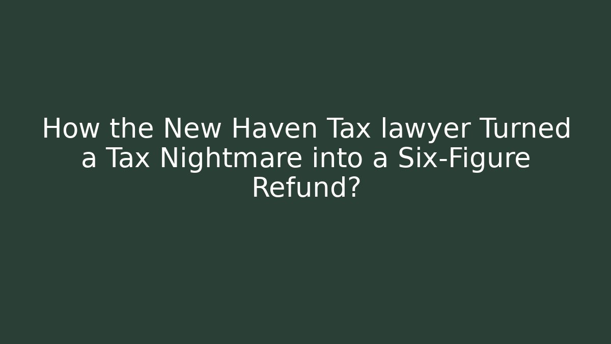 How the New Haven Tax lawyer Turned a Tax Nightmare into a Six-Figure Refund? - WealthxGroup