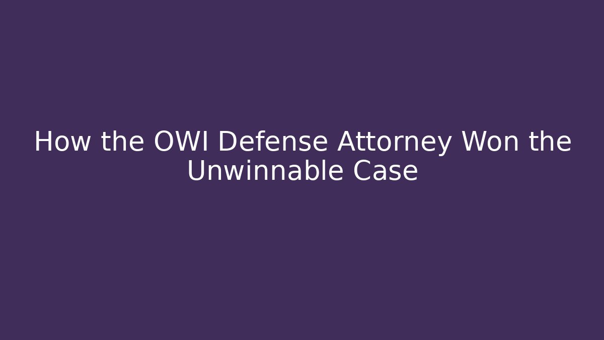 How the OWI Defense Attorney Won the Unwinnable Case