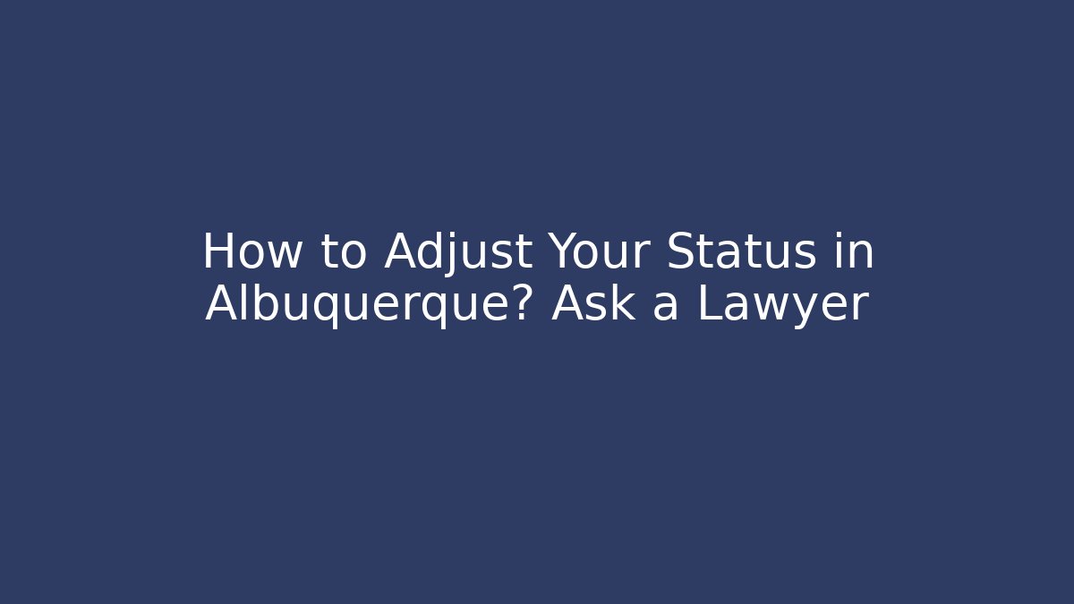 How to Adjust Your Status in Albuquerque? Ask a Lawyer