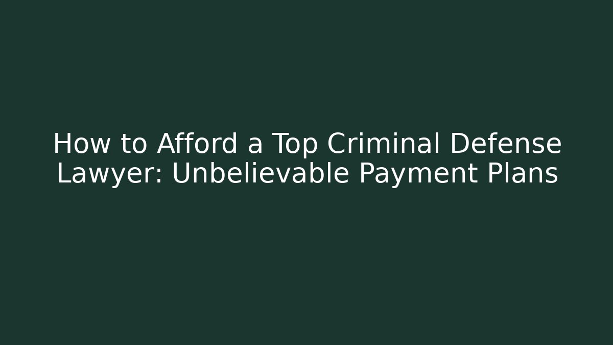 How to Afford a Top Criminal Defense Lawyer: Unbelievable Payment Plans