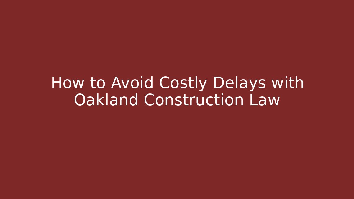 How to Avoid Costly Delays with Oakland Construction Law - WealthxGroup
