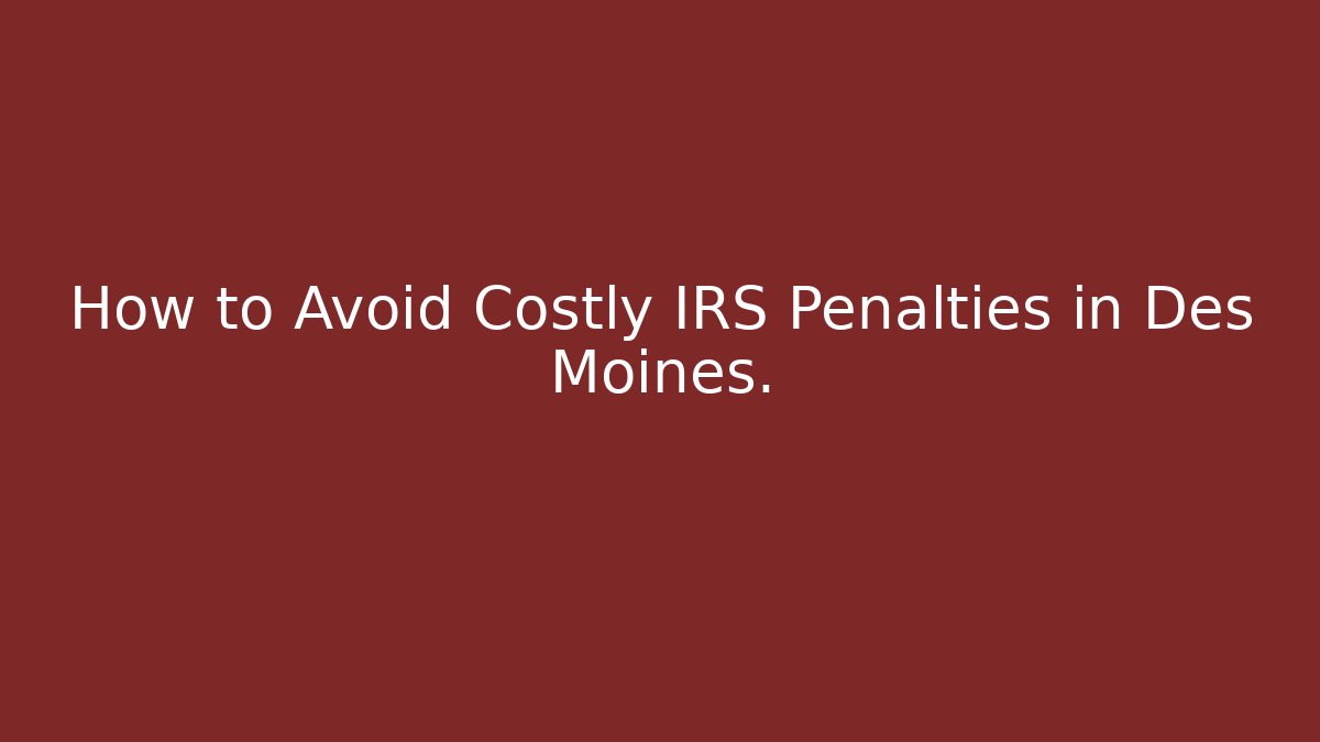 How to Avoid Costly IRS Penalties in Des Moines.