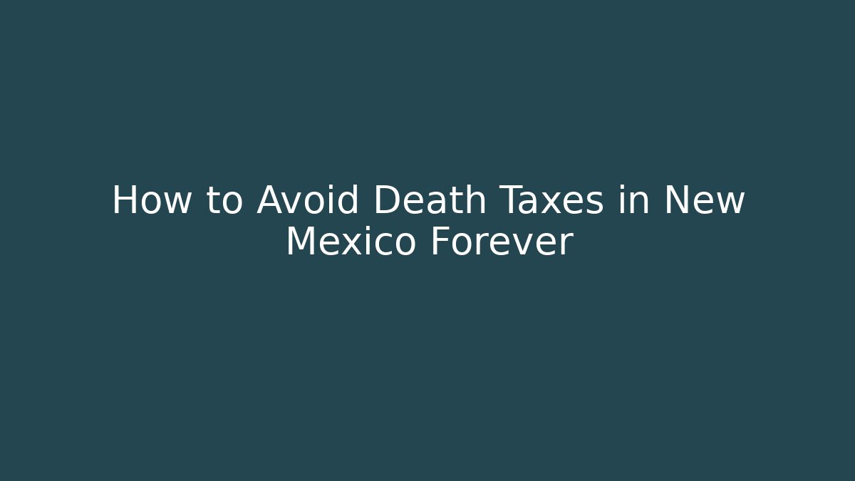 How to Avoid Death Taxes in New Mexico Forever