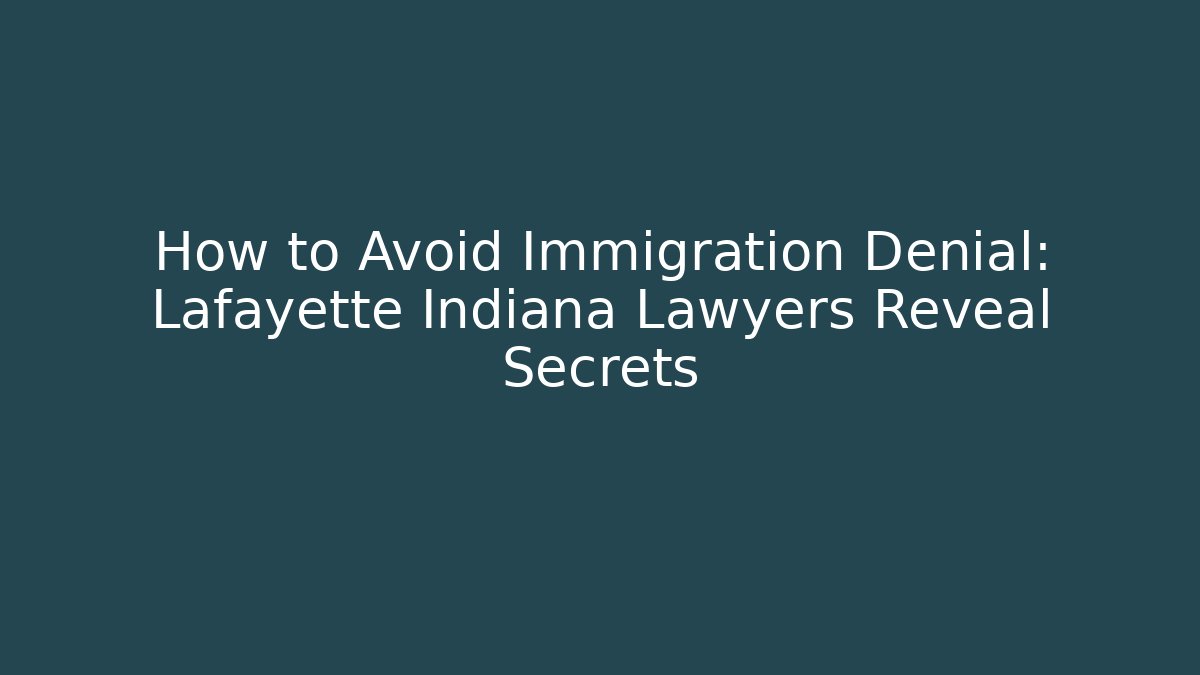 How to Avoid Immigration Denial: Lafayette Indiana Lawyers Reveal Secrets
