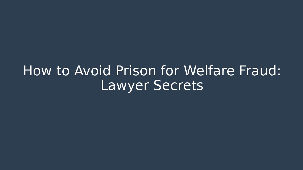 How to Avoid Prison for Welfare Fraud: Lawyer Secrets