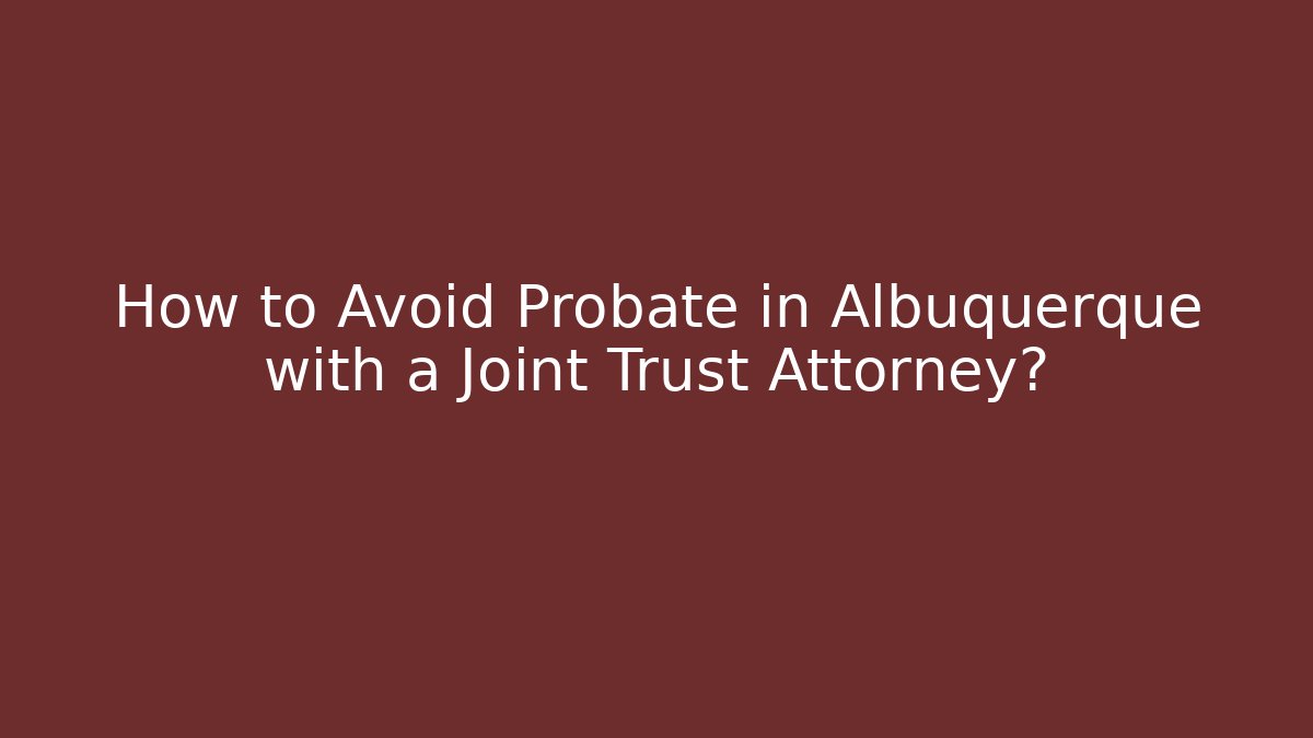 How to Avoid Probate in Albuquerque with a Joint Trust Attorney? - WealthxGroup