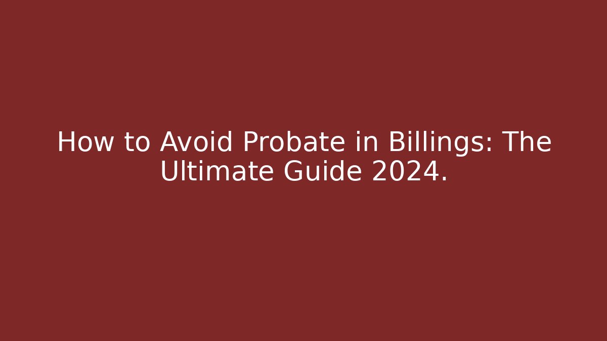 How to Avoid Probate in Billings: The Ultimate Guide 2024. - WealthxGroup