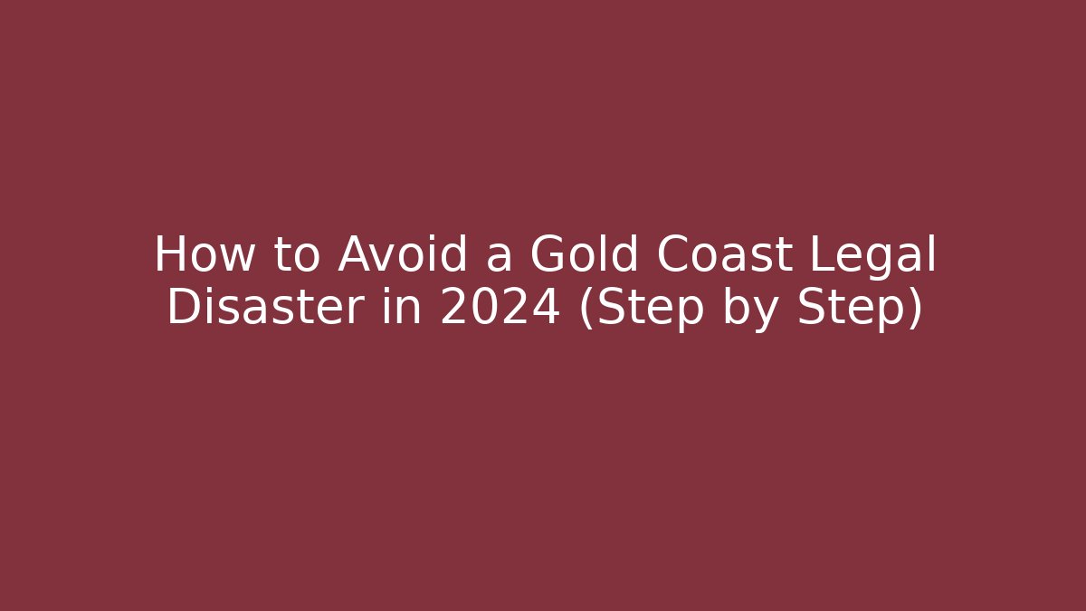 How to Avoid a Gold Coast Legal Disaster in 2024 (Step by Step)