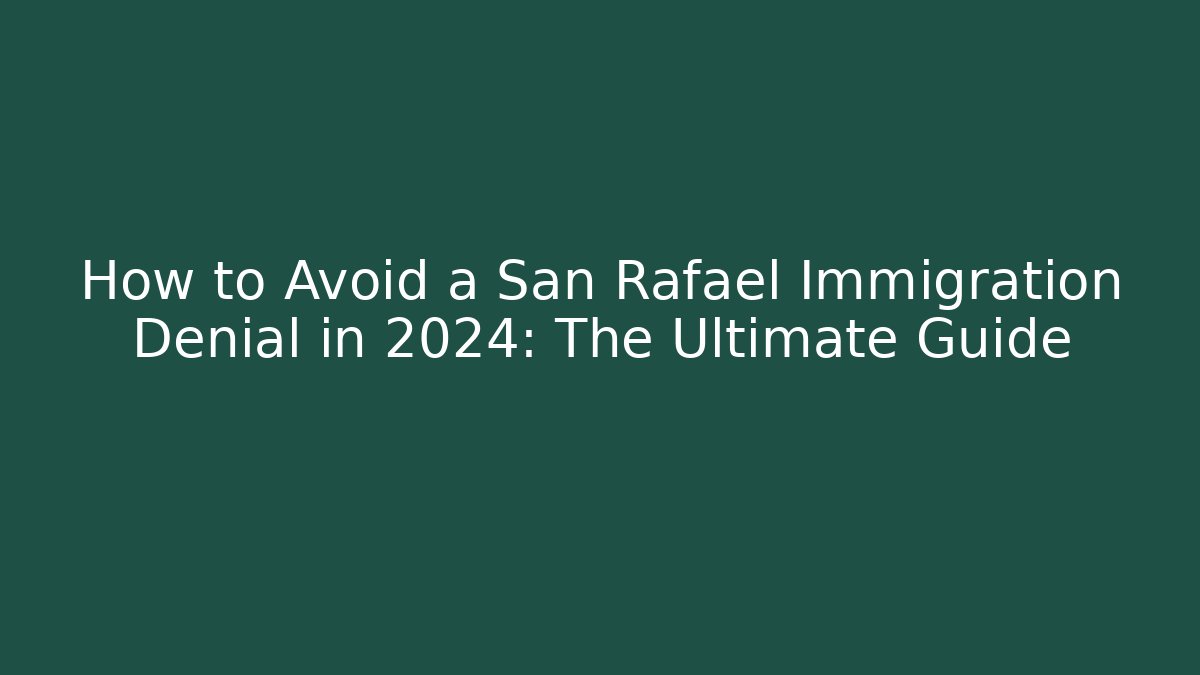 How to Avoid a San Rafael Immigration Denial in 2024: The Ultimate Guide