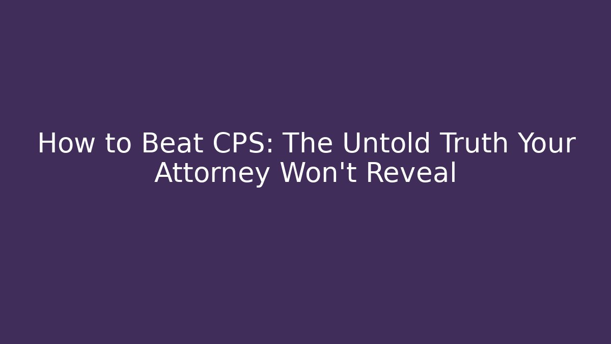 How to Beat CPS: The Untold Truth Your Attorney Won't Reveal - WealthxGroup