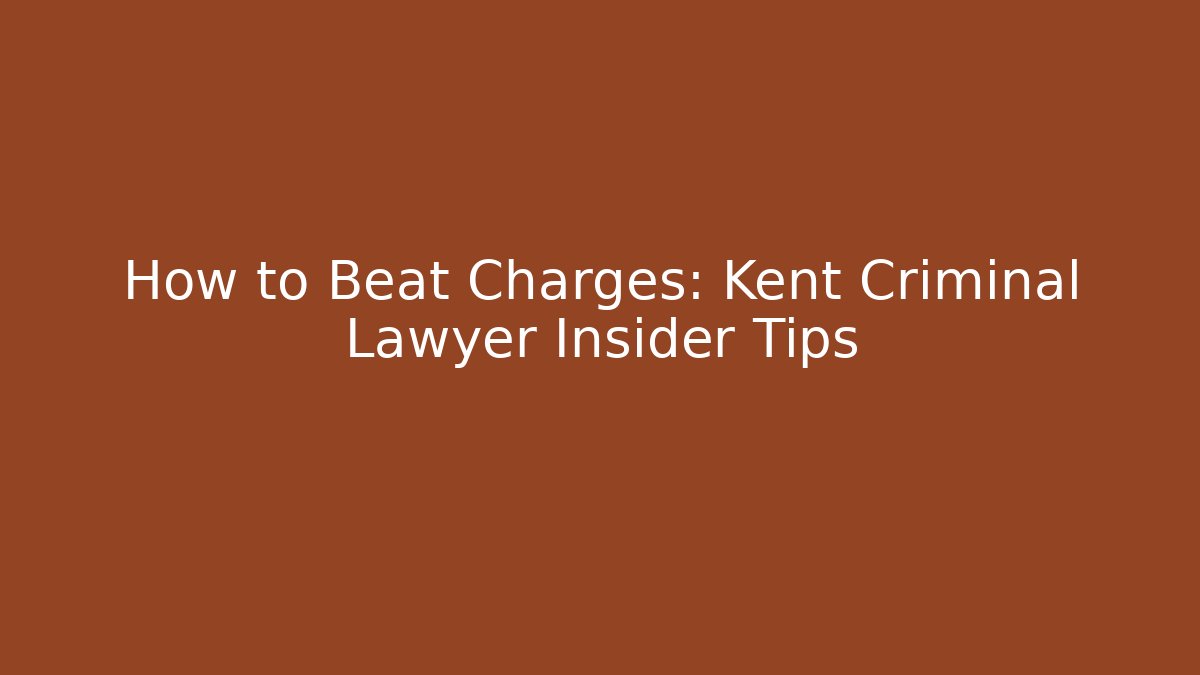 How to Beat Charges: Kent Criminal Lawyer Insider Tips