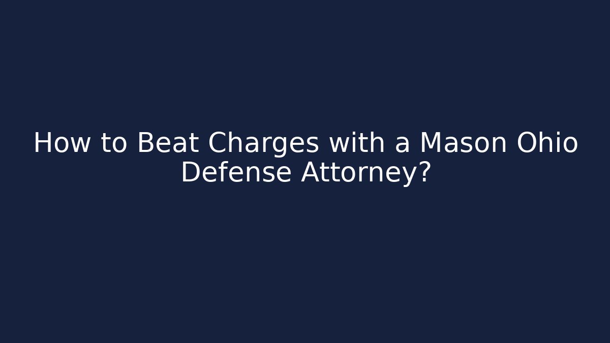 How to Beat Charges with a Mason Ohio Defense Attorney?