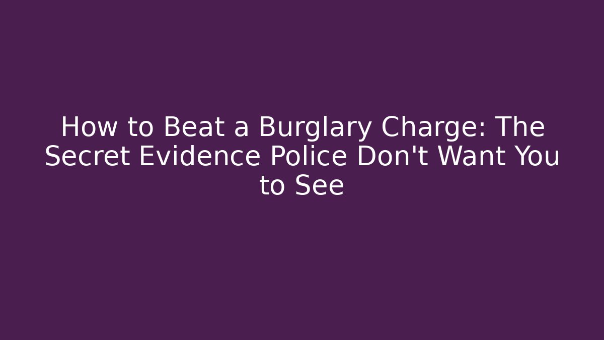 How to Beat a Burglary Charge: The Secret Evidence Police Don't Want You to See