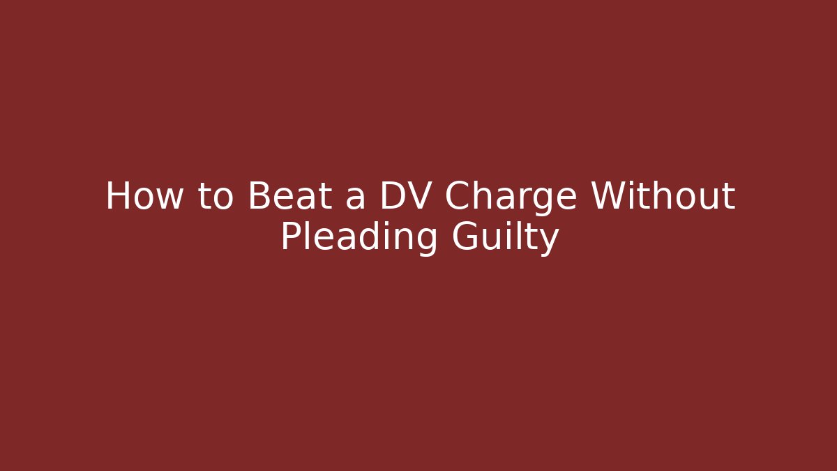 How to Beat a DV Charge Without Pleading Guilty - WealthxGroup