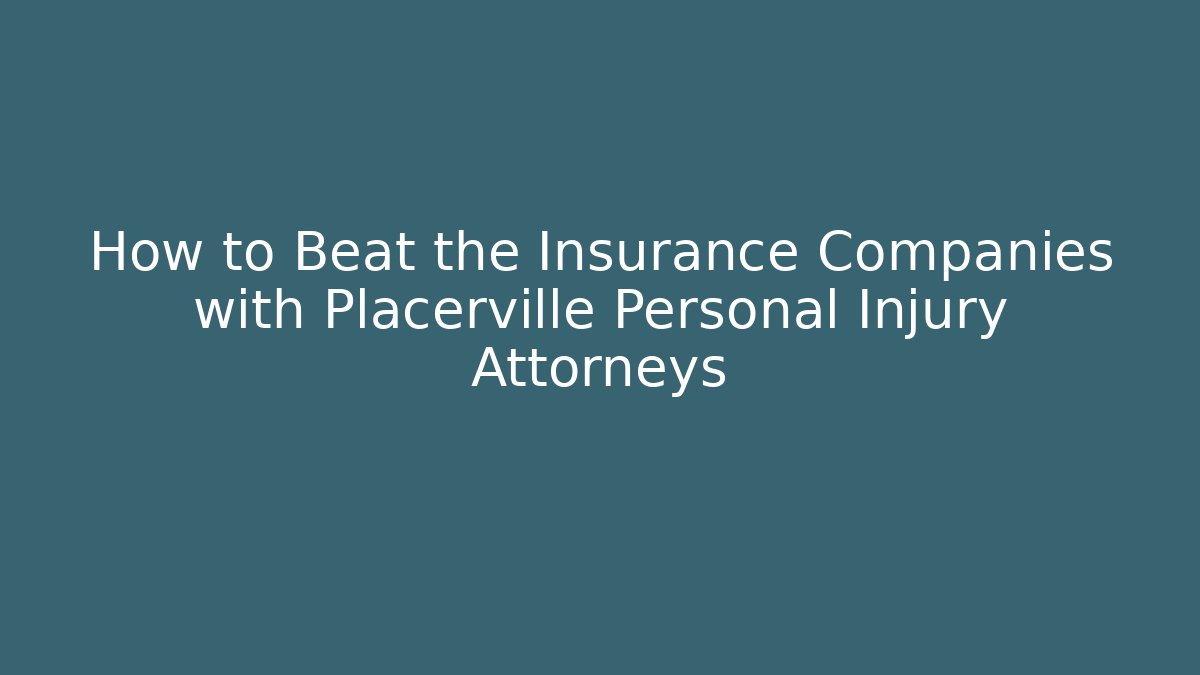How to Beat the Insurance Companies with Placerville Personal Injury Attorneys