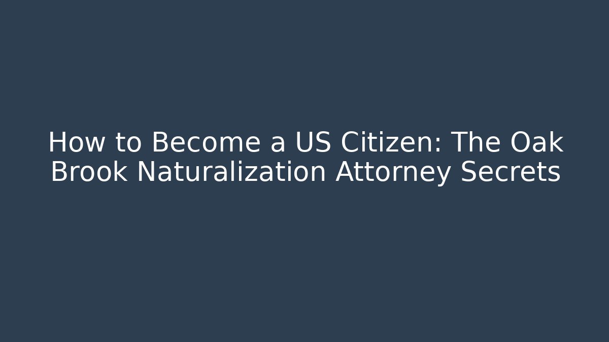 How to Become a US Citizen: The Oak Brook Naturalization Attorney Secrets