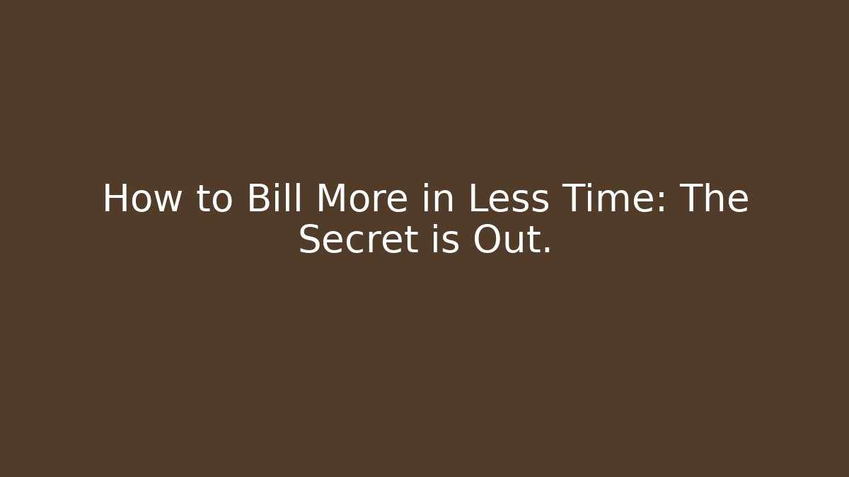 How to Bill More in Less Time: The Secret is Out.