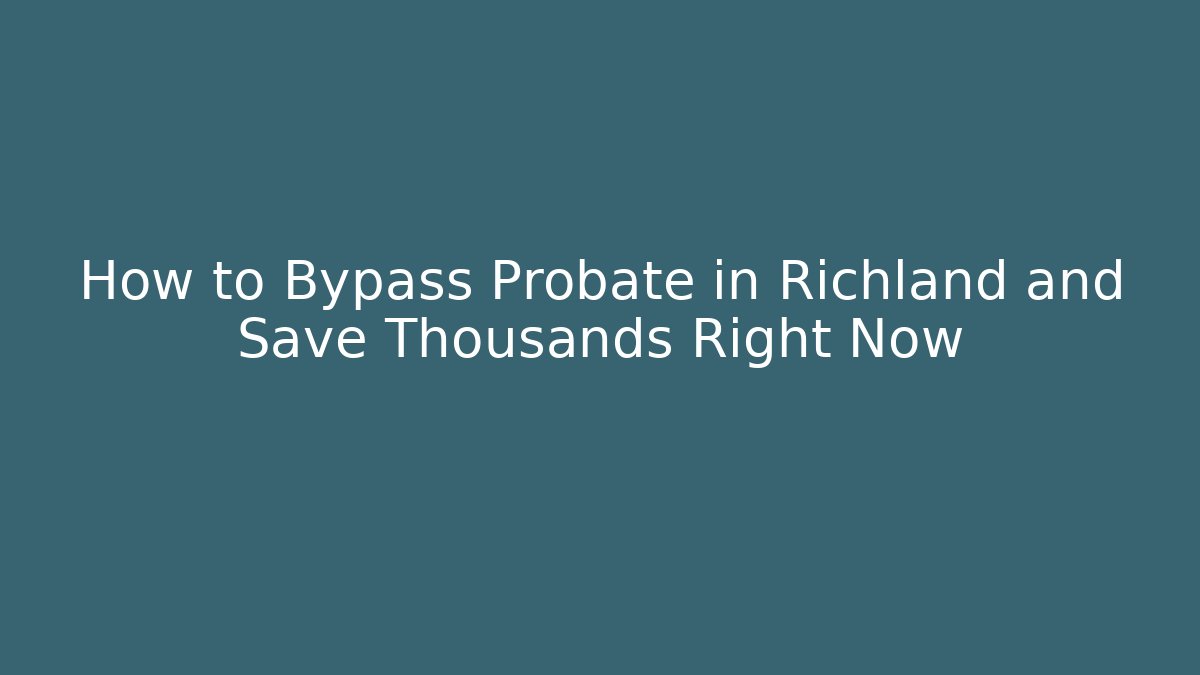 How to Bypass Probate in Richland and Save Thousands Right Now