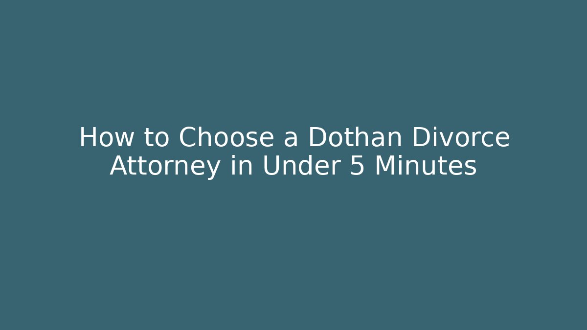 How to Choose a Dothan Divorce Attorney in Under 5 Minutes