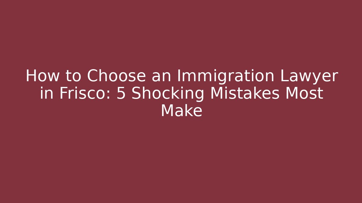 How to Choose an Immigration Lawyer in Frisco: 5 Shocking Mistakes Most Make - WealthxGroup