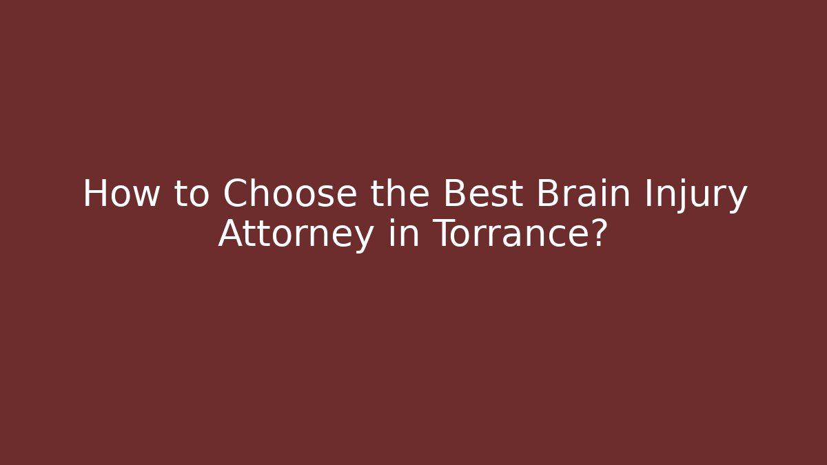 How to Choose the Best Brain Injury Attorney in Torrance?