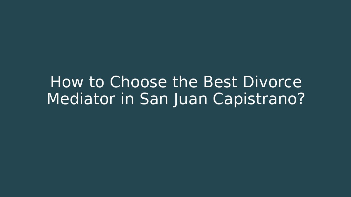 How to Choose the Best Divorce Mediator in San Juan Capistrano?