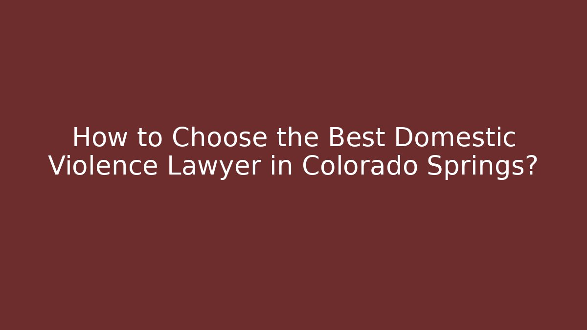 How to Choose the Best Domestic Violence Lawyer in Colorado Springs?