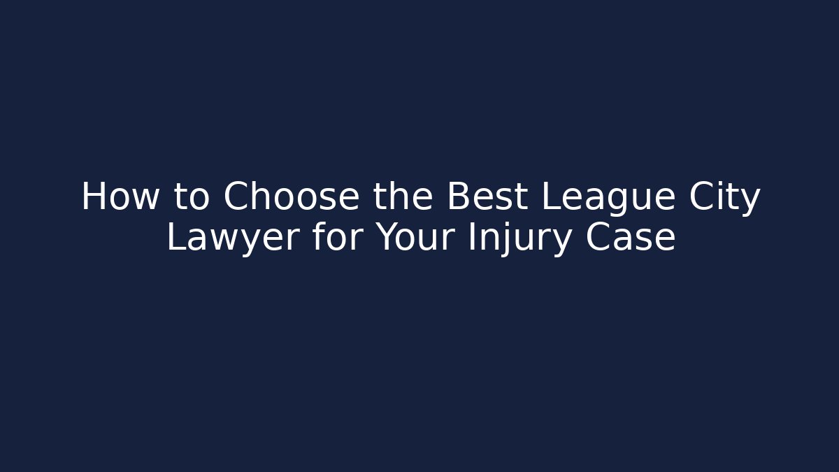 How to Choose the Best League City Lawyer for Your Injury Case