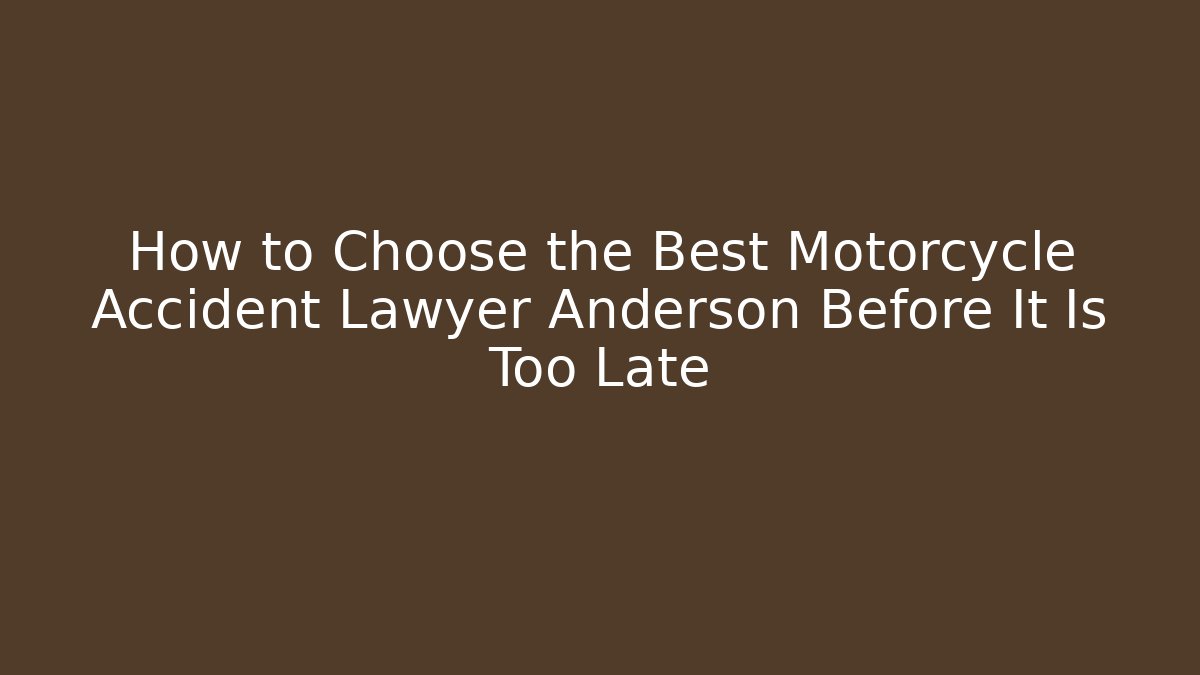How to Choose the Best Motorcycle Accident Lawyer Anderson Before It Is Too Late