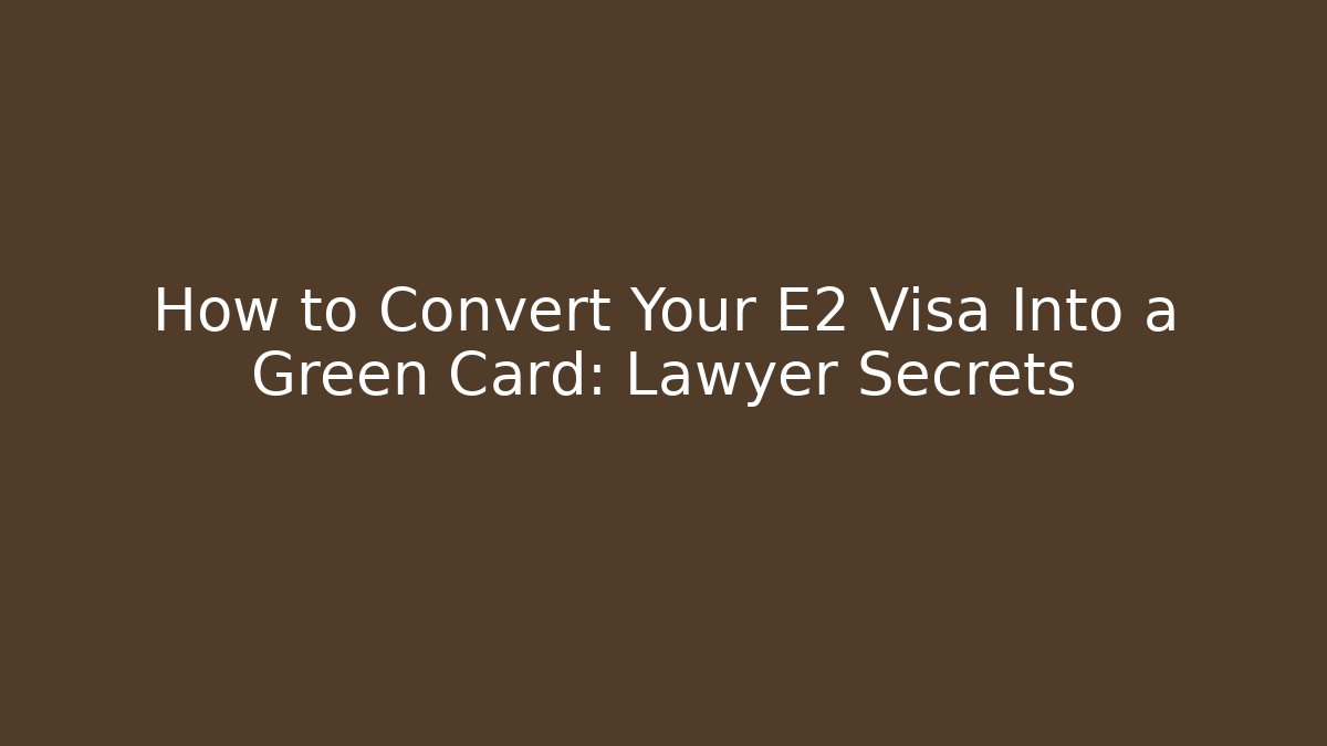 How to Convert Your E2 Visa Into a Green Card: Lawyer Secrets - WealthxGroup