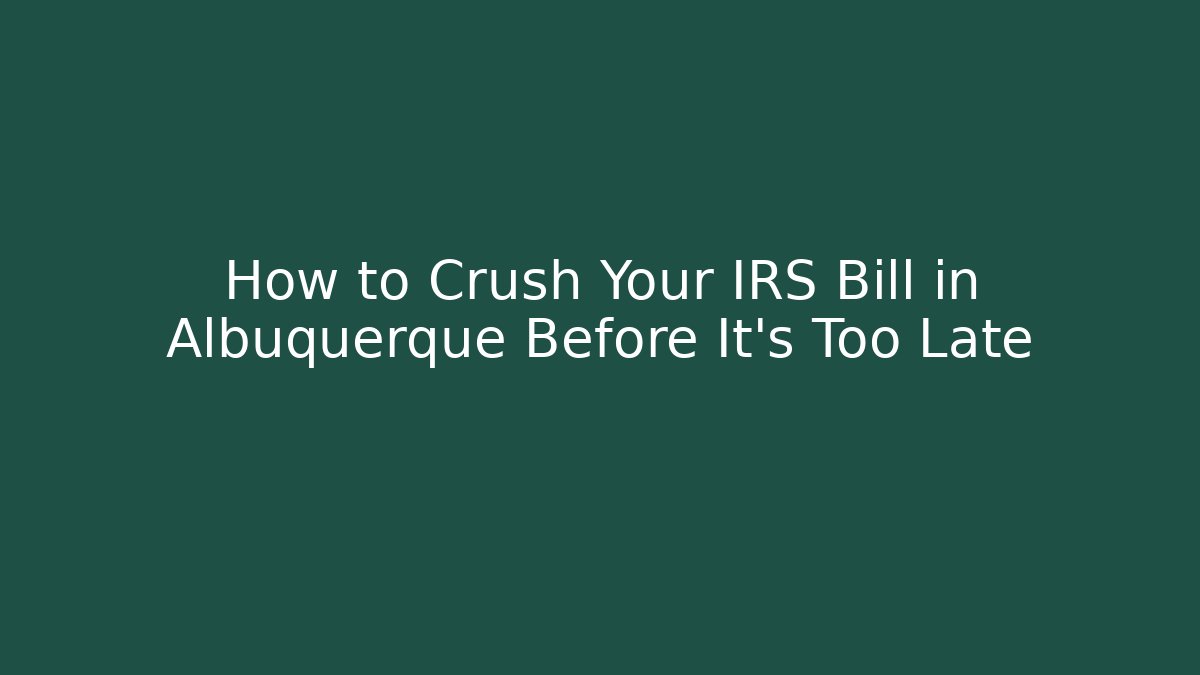 How to Crush Your IRS Bill in Albuquerque Before It's Too Late