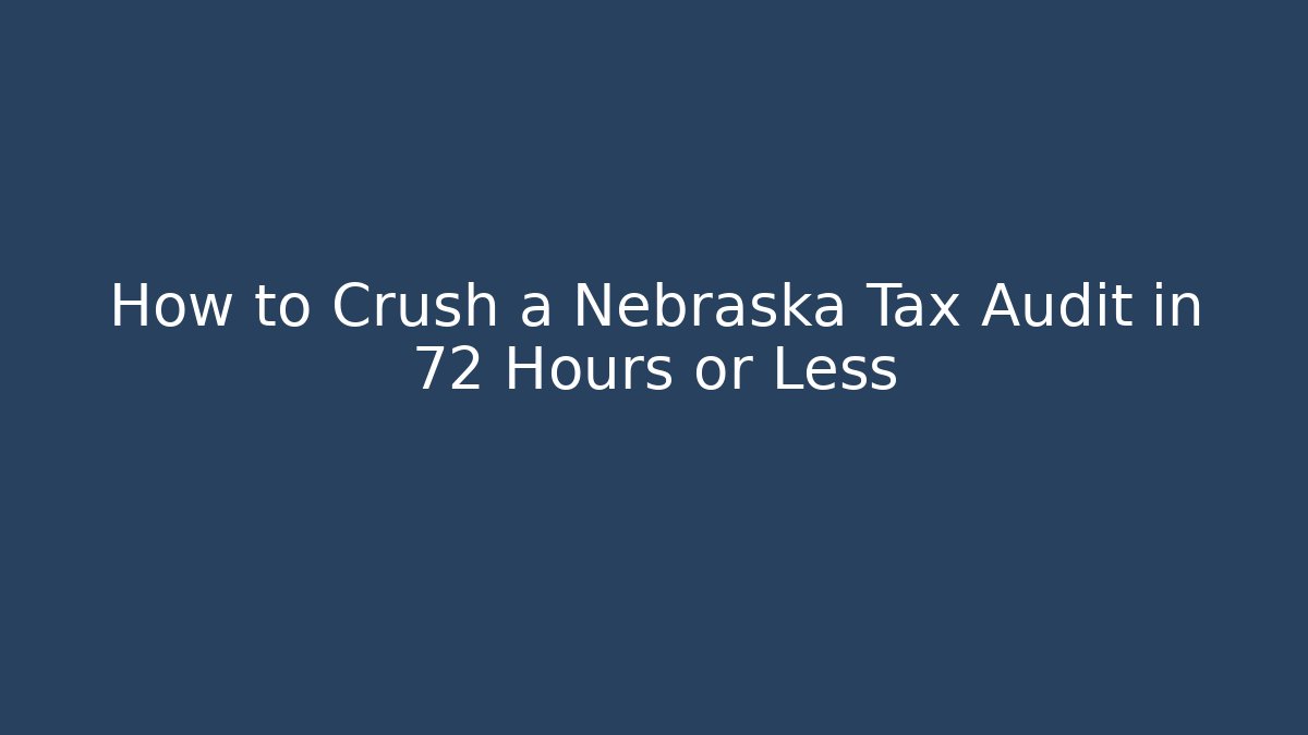 How to Crush a Nebraska Tax Audit in 72 Hours or Less