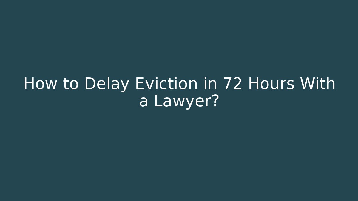 How to Delay Eviction in 72 Hours With a Lawyer?