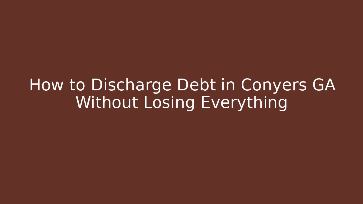 How to Discharge Debt in Conyers GA Without Losing Everything