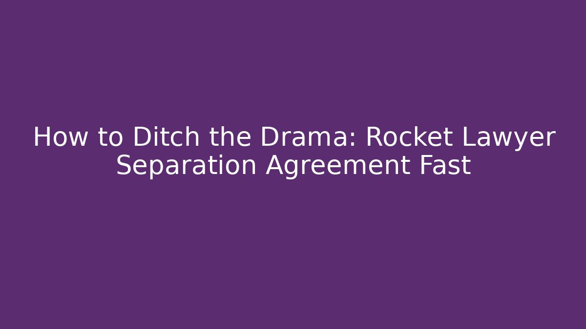 How to Ditch the Drama: Rocket Lawyer Separation Agreement Fast