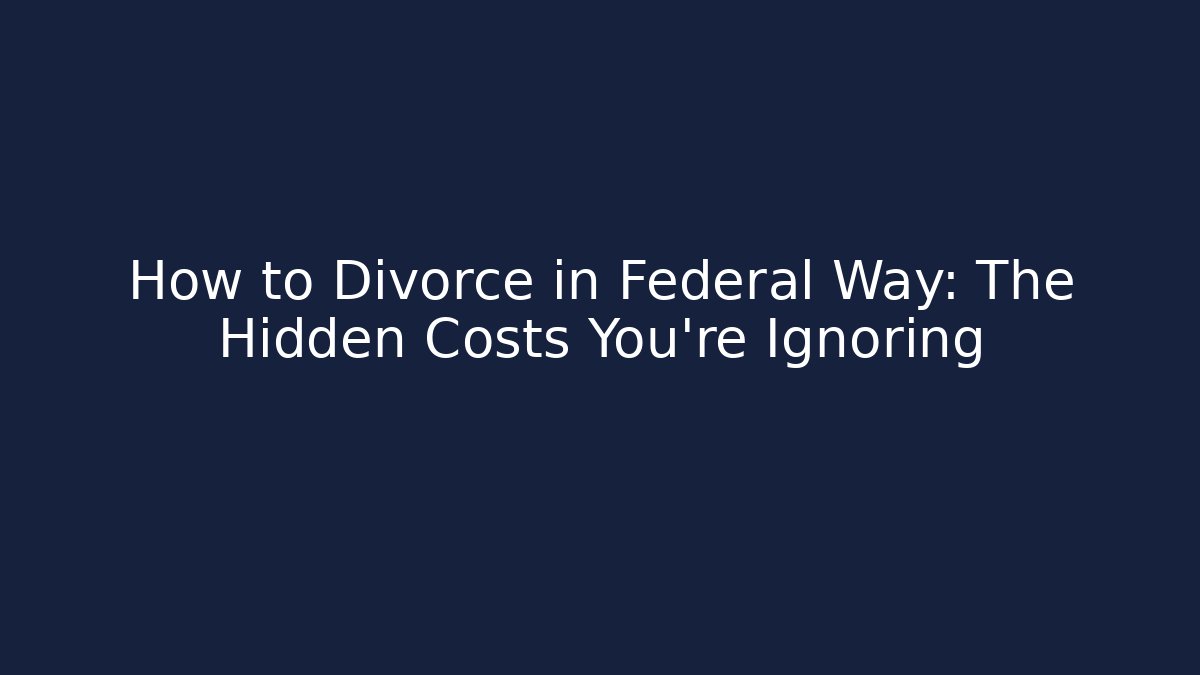 How to Divorce in Federal Way: The Hidden Costs You’re Ignoring