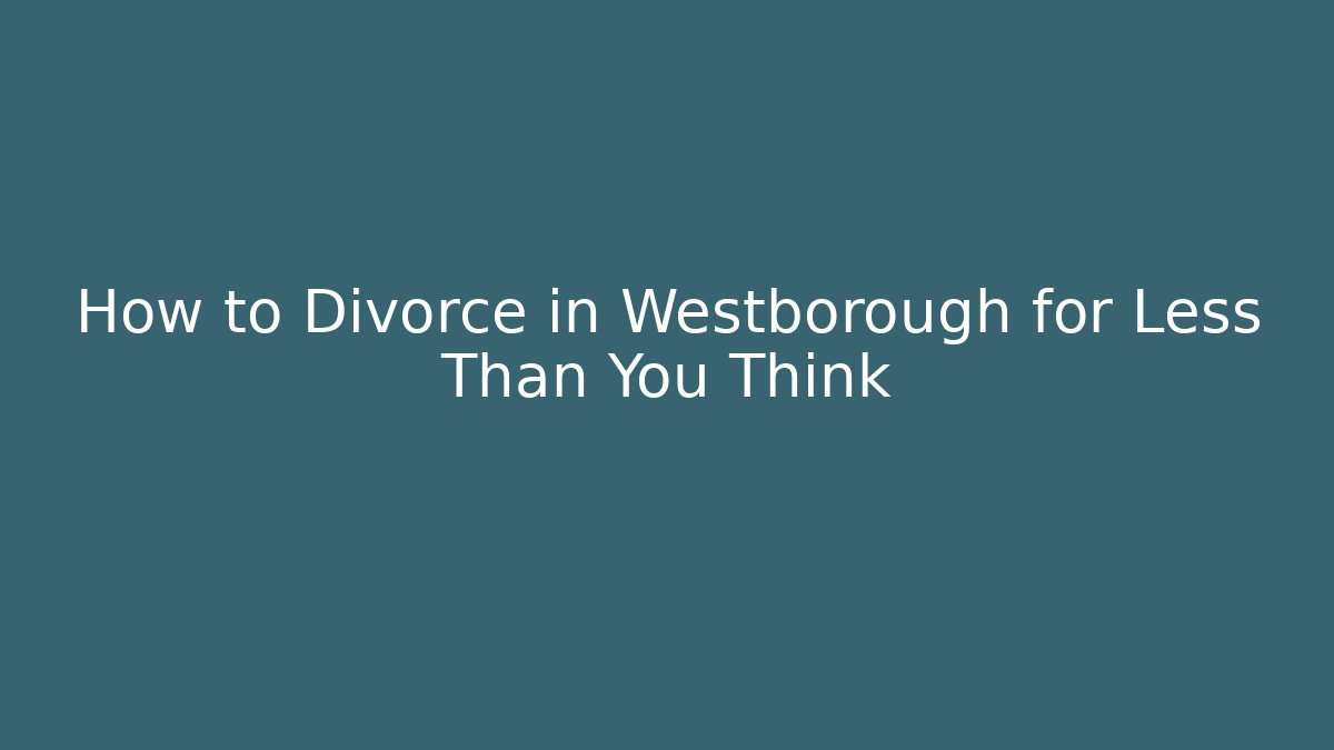 How to Divorce in Westborough for Less Than You Think