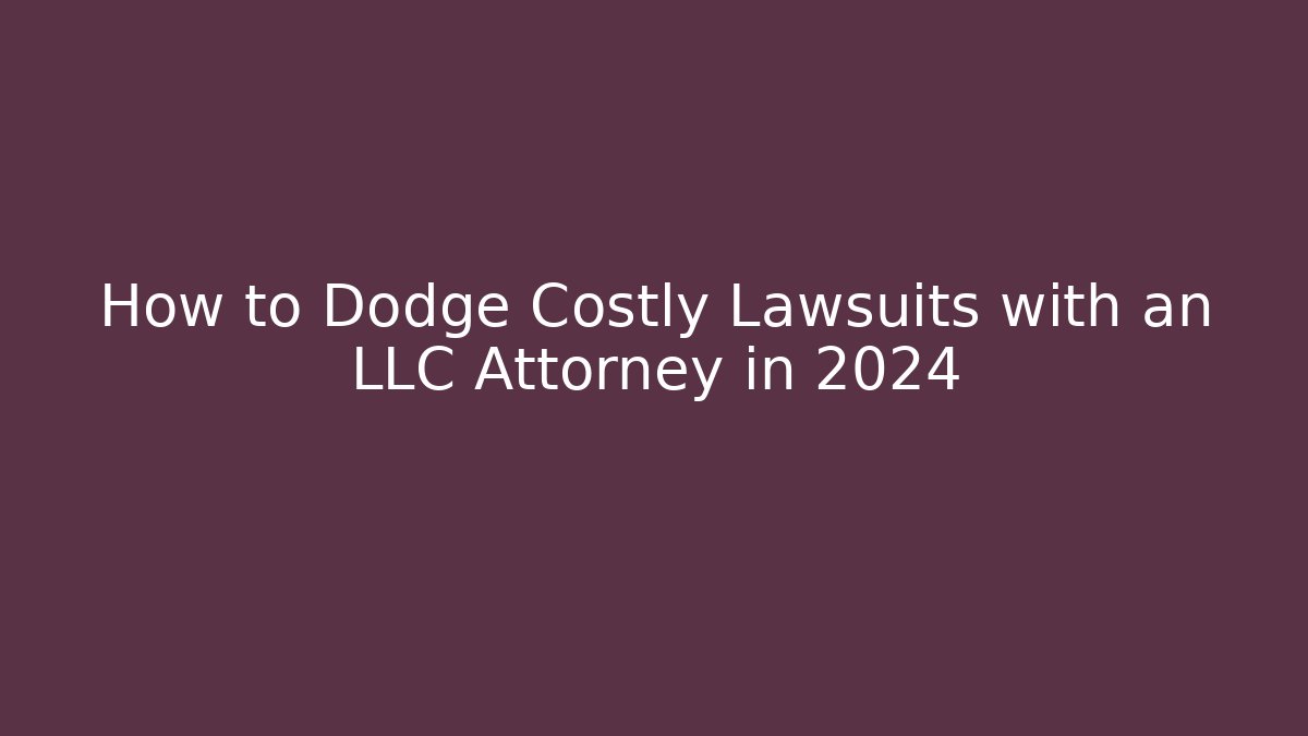 How to Dodge Costly Lawsuits with an LLC Attorney in 2024