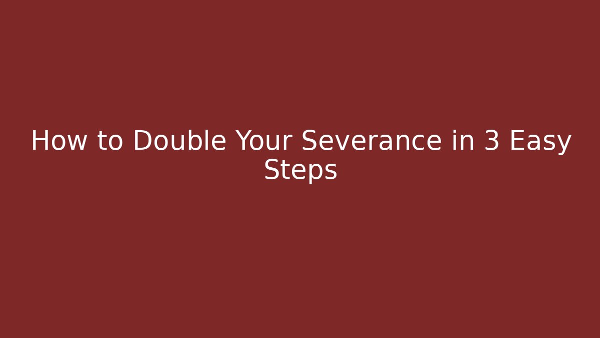 How to Double Your Severance in 3 Easy Steps - WealthxGroup