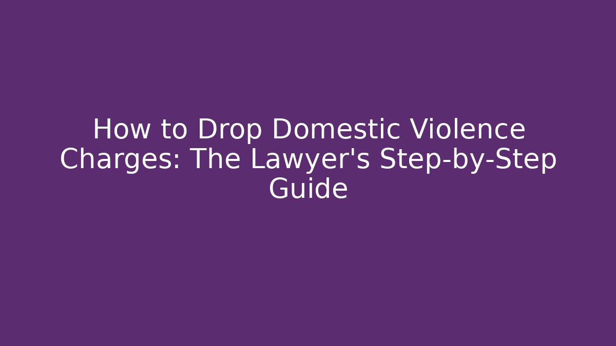 How to Drop Domestic Violence Charges: The Lawyer's Step-by-Step Guide - WealthxGroup