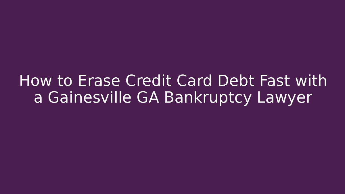 How to Erase Credit Card Debt Fast with a Gainesville GA Bankruptcy Lawyer