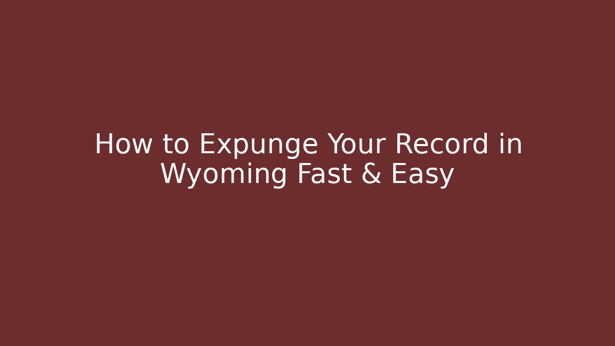 How to Expunge Your Record in Wyoming Fast & Easy