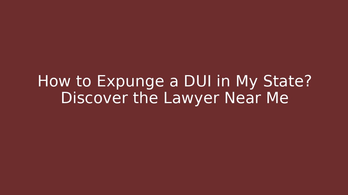 How to Expunge a DUI in My State? Discover the Lawyer Near Me