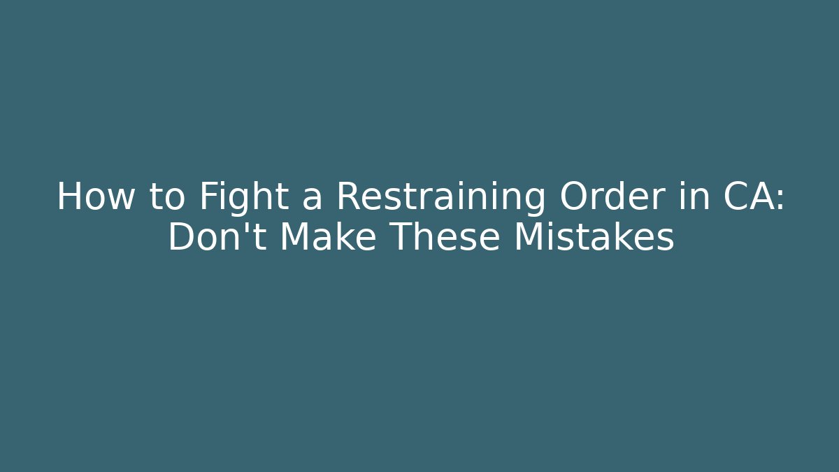 How to Fight a Restraining Order in CA: Don't Make These Mistakes