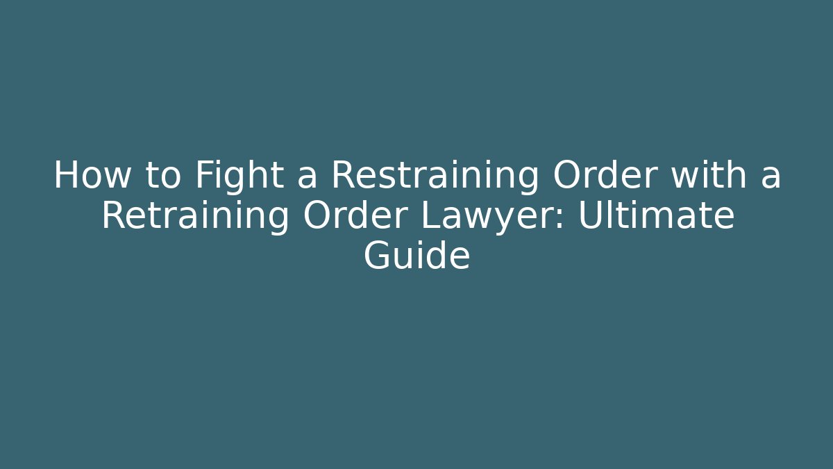 How to Fight a Restraining Order with a Retraining Order Lawyer: Ultimate Guide - WealthxGroup