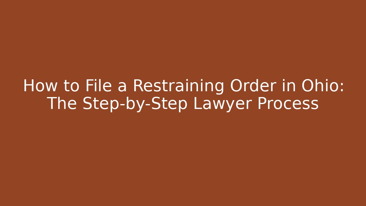 How to File a Restraining Order in Ohio: The Step-by-Step Lawyer Process